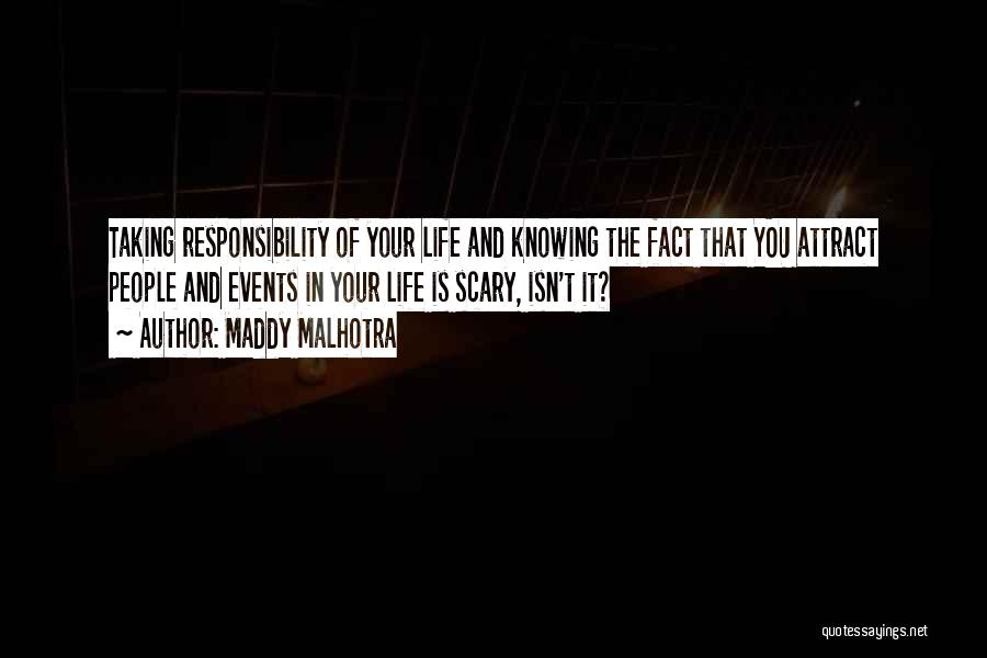 Maddy Malhotra Quotes: Taking Responsibility Of Your Life And Knowing The Fact That You Attract People And Events In Your Life Is Scary,