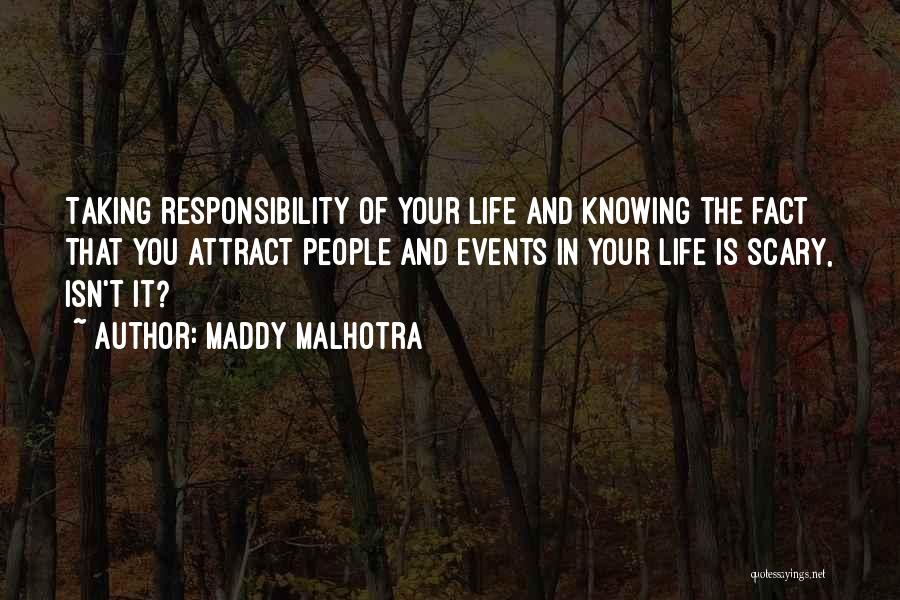 Maddy Malhotra Quotes: Taking Responsibility Of Your Life And Knowing The Fact That You Attract People And Events In Your Life Is Scary,
