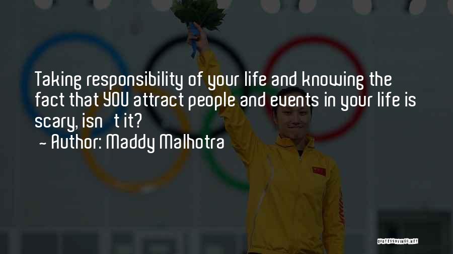 Maddy Malhotra Quotes: Taking Responsibility Of Your Life And Knowing The Fact That You Attract People And Events In Your Life Is Scary,