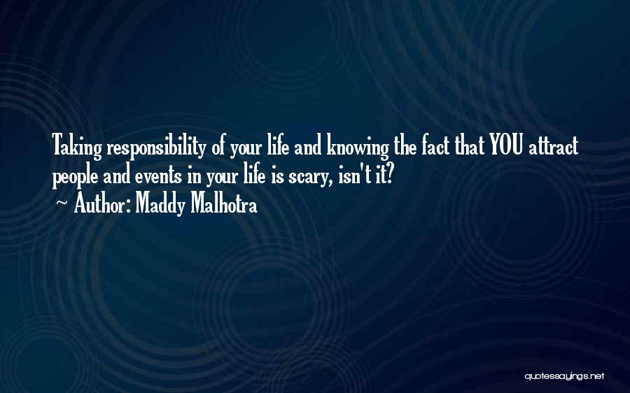 Maddy Malhotra Quotes: Taking Responsibility Of Your Life And Knowing The Fact That You Attract People And Events In Your Life Is Scary,