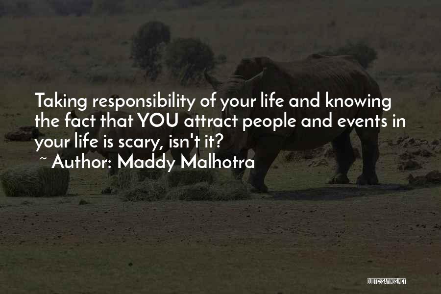 Maddy Malhotra Quotes: Taking Responsibility Of Your Life And Knowing The Fact That You Attract People And Events In Your Life Is Scary,