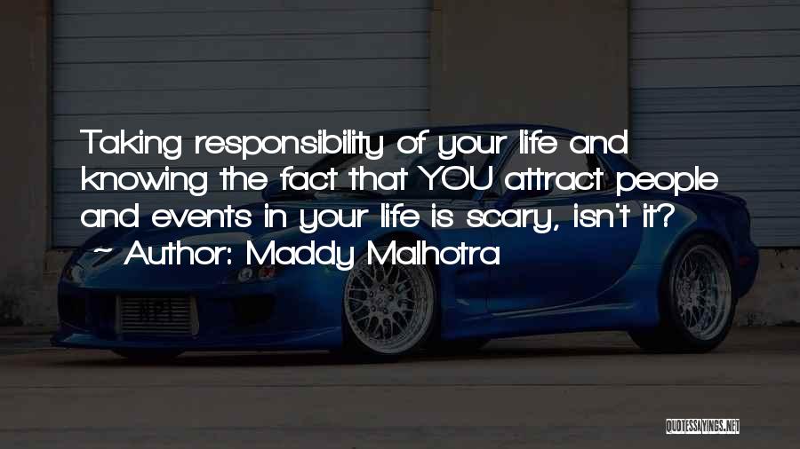 Maddy Malhotra Quotes: Taking Responsibility Of Your Life And Knowing The Fact That You Attract People And Events In Your Life Is Scary,