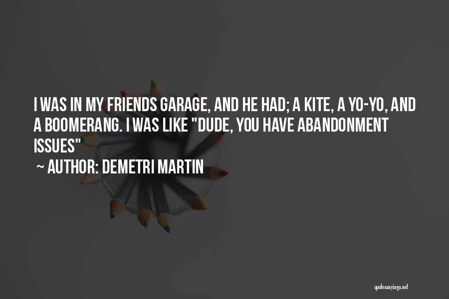 Demetri Martin Quotes: I Was In My Friends Garage, And He Had; A Kite, A Yo-yo, And A Boomerang. I Was Like Dude,