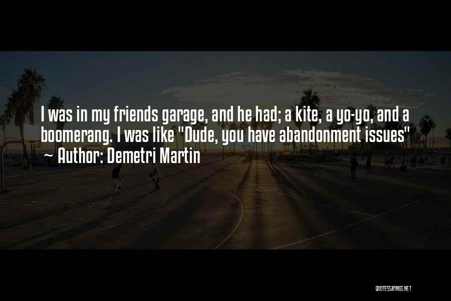 Demetri Martin Quotes: I Was In My Friends Garage, And He Had; A Kite, A Yo-yo, And A Boomerang. I Was Like Dude,
