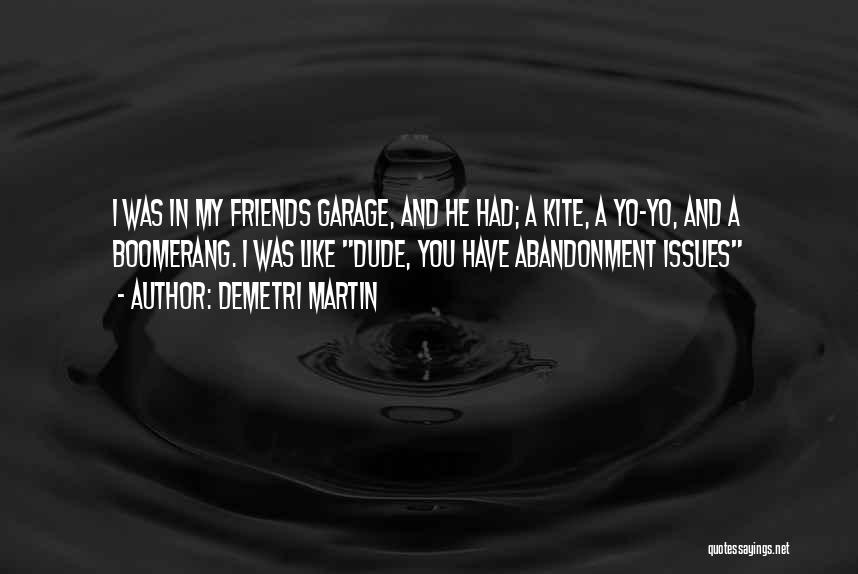 Demetri Martin Quotes: I Was In My Friends Garage, And He Had; A Kite, A Yo-yo, And A Boomerang. I Was Like Dude,