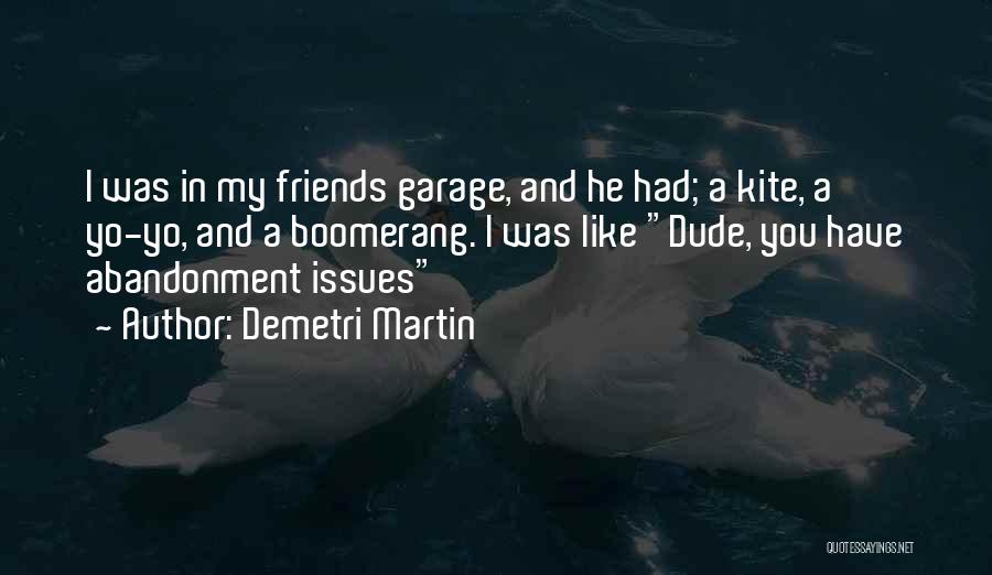 Demetri Martin Quotes: I Was In My Friends Garage, And He Had; A Kite, A Yo-yo, And A Boomerang. I Was Like Dude,