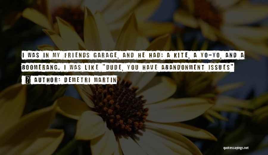 Demetri Martin Quotes: I Was In My Friends Garage, And He Had; A Kite, A Yo-yo, And A Boomerang. I Was Like Dude,