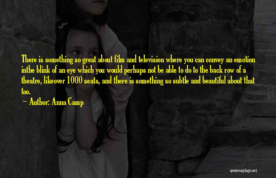 Anna Camp Quotes: There Is Something So Great About Film And Television Where You Can Convey An Emotion Inthe Blink Of An Eye