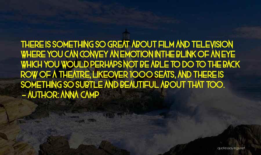 Anna Camp Quotes: There Is Something So Great About Film And Television Where You Can Convey An Emotion Inthe Blink Of An Eye