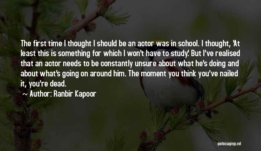 Ranbir Kapoor Quotes: The First Time I Thought I Should Be An Actor Was In School. I Thought, 'at Least This Is Something