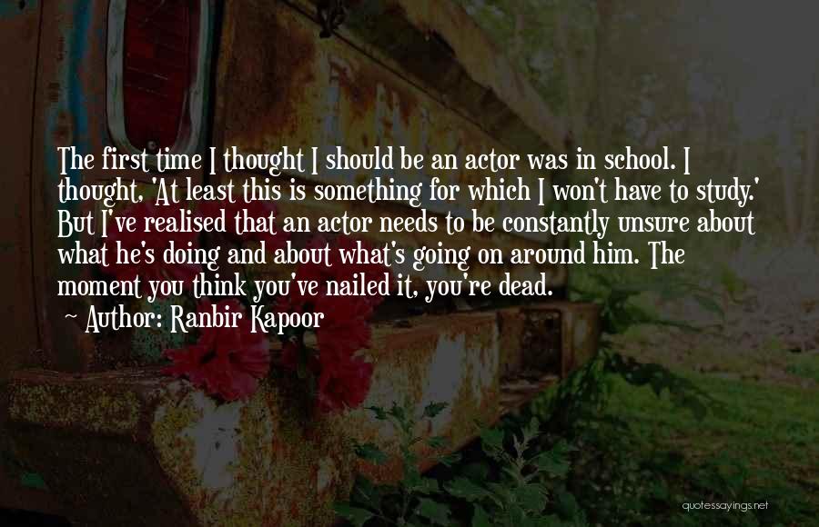 Ranbir Kapoor Quotes: The First Time I Thought I Should Be An Actor Was In School. I Thought, 'at Least This Is Something