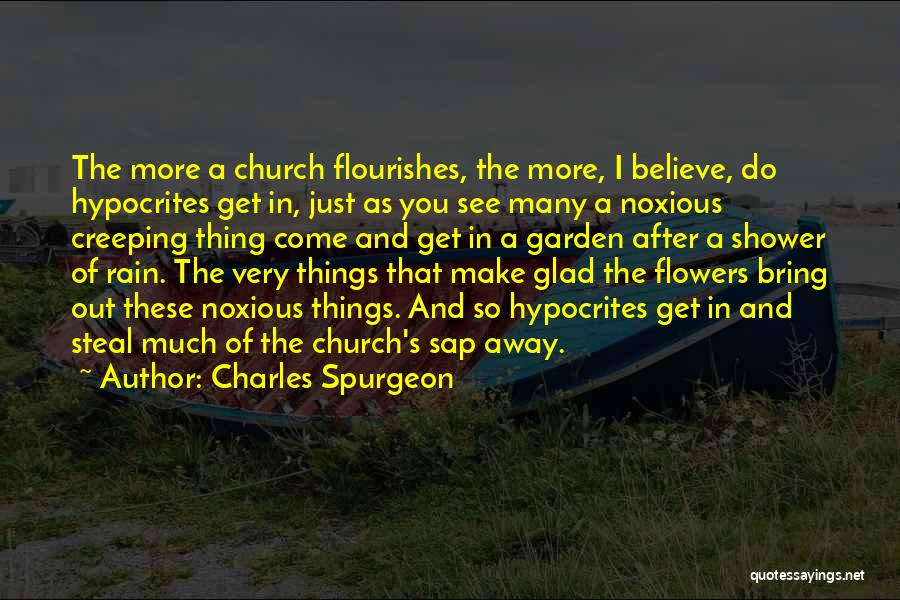Charles Spurgeon Quotes: The More A Church Flourishes, The More, I Believe, Do Hypocrites Get In, Just As You See Many A Noxious
