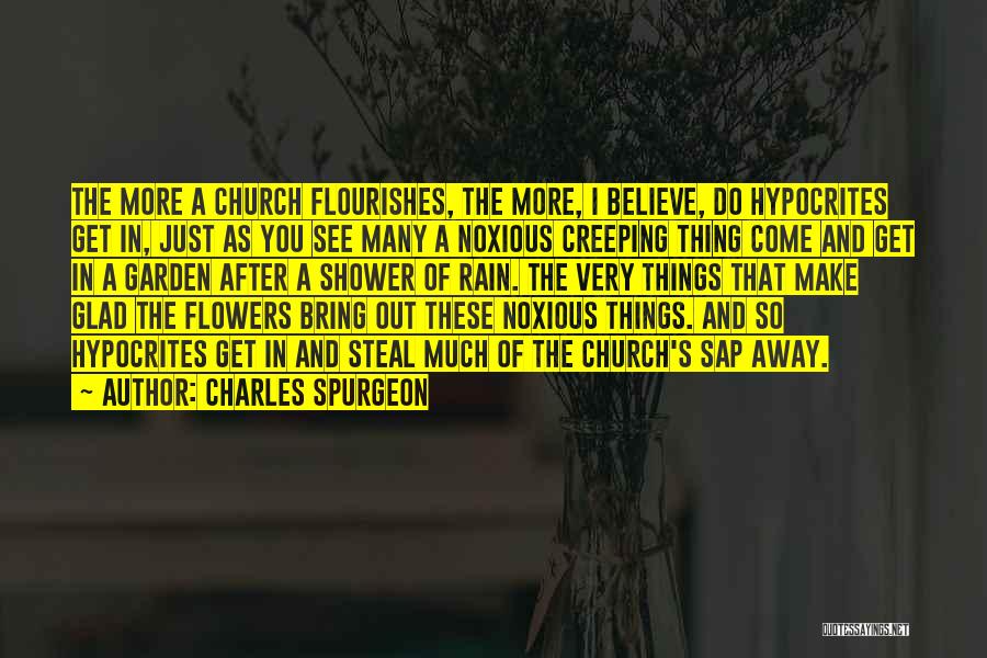 Charles Spurgeon Quotes: The More A Church Flourishes, The More, I Believe, Do Hypocrites Get In, Just As You See Many A Noxious