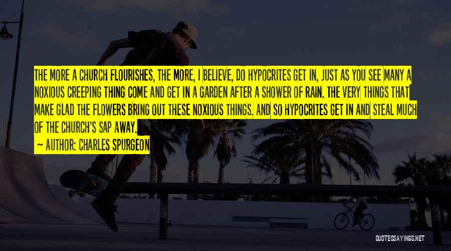 Charles Spurgeon Quotes: The More A Church Flourishes, The More, I Believe, Do Hypocrites Get In, Just As You See Many A Noxious