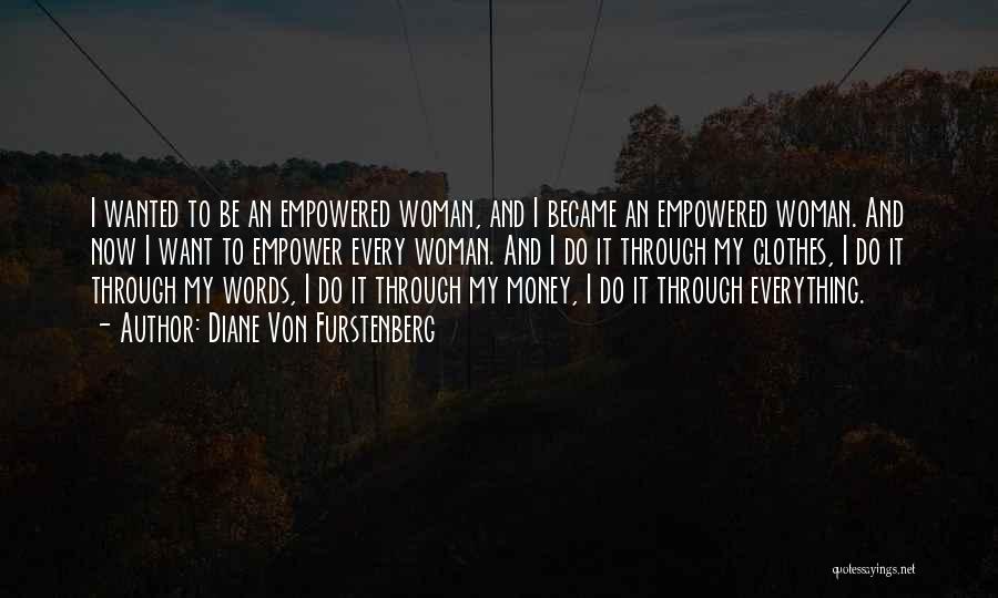 Diane Von Furstenberg Quotes: I Wanted To Be An Empowered Woman, And I Became An Empowered Woman. And Now I Want To Empower Every