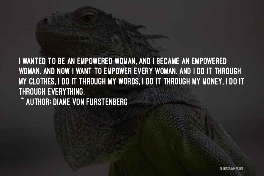 Diane Von Furstenberg Quotes: I Wanted To Be An Empowered Woman, And I Became An Empowered Woman. And Now I Want To Empower Every