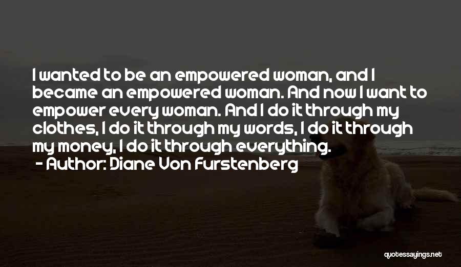 Diane Von Furstenberg Quotes: I Wanted To Be An Empowered Woman, And I Became An Empowered Woman. And Now I Want To Empower Every