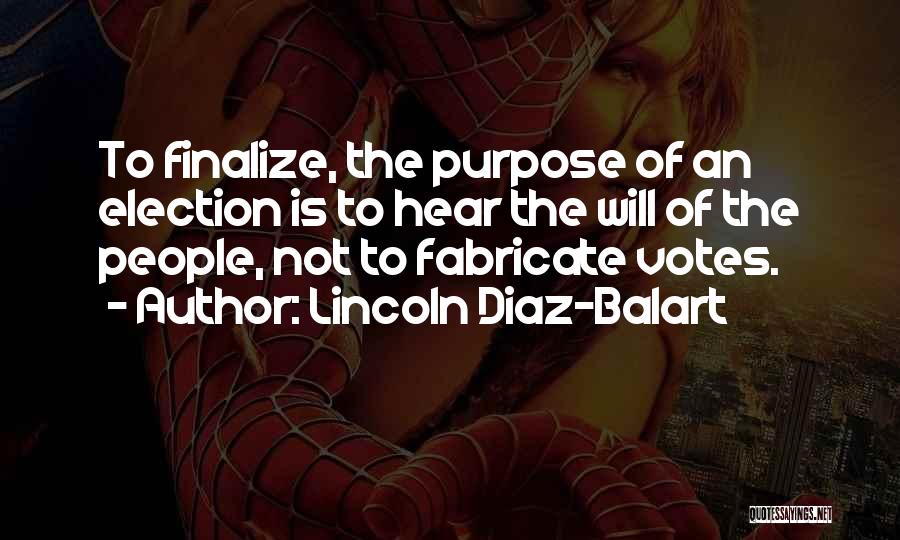 Lincoln Diaz-Balart Quotes: To Finalize, The Purpose Of An Election Is To Hear The Will Of The People, Not To Fabricate Votes.