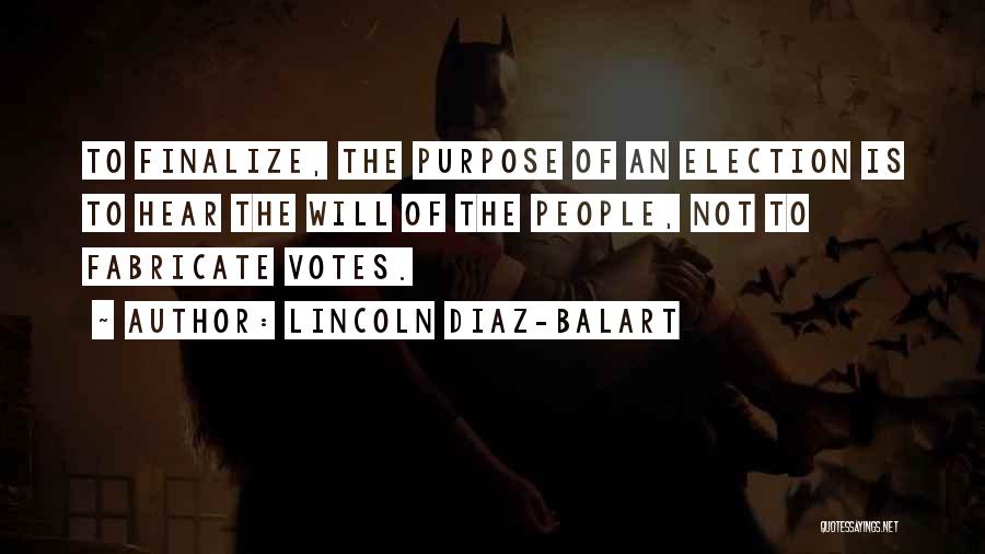 Lincoln Diaz-Balart Quotes: To Finalize, The Purpose Of An Election Is To Hear The Will Of The People, Not To Fabricate Votes.