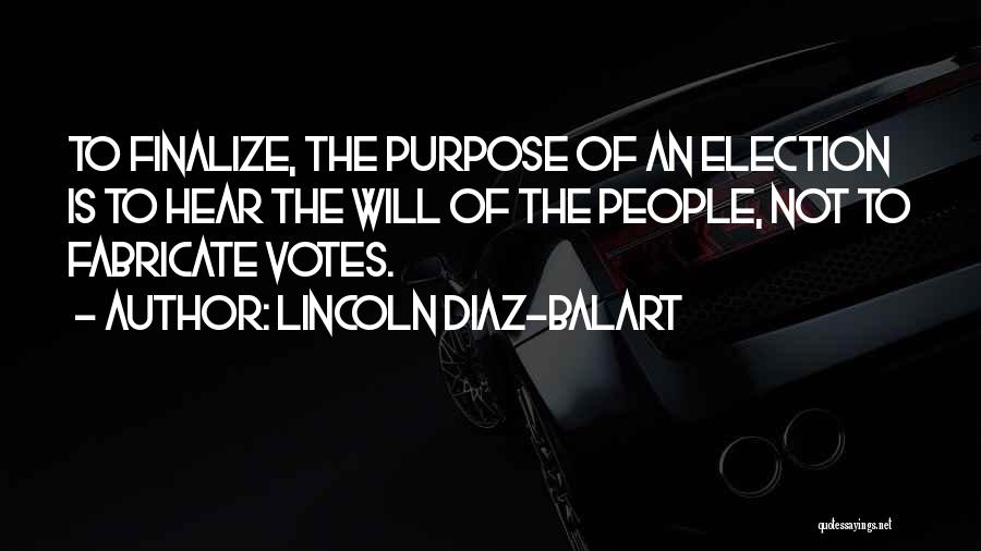 Lincoln Diaz-Balart Quotes: To Finalize, The Purpose Of An Election Is To Hear The Will Of The People, Not To Fabricate Votes.