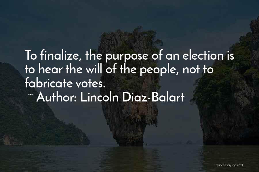 Lincoln Diaz-Balart Quotes: To Finalize, The Purpose Of An Election Is To Hear The Will Of The People, Not To Fabricate Votes.