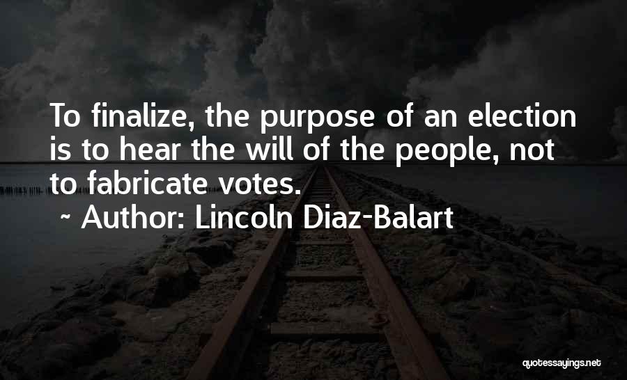 Lincoln Diaz-Balart Quotes: To Finalize, The Purpose Of An Election Is To Hear The Will Of The People, Not To Fabricate Votes.