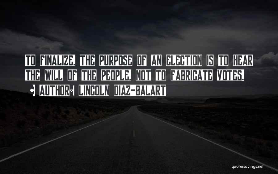 Lincoln Diaz-Balart Quotes: To Finalize, The Purpose Of An Election Is To Hear The Will Of The People, Not To Fabricate Votes.