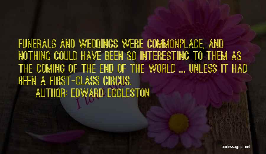 Edward Eggleston Quotes: Funerals And Weddings Were Commonplace, And Nothing Could Have Been So Interesting To Them As The Coming Of The End
