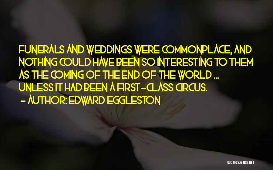 Edward Eggleston Quotes: Funerals And Weddings Were Commonplace, And Nothing Could Have Been So Interesting To Them As The Coming Of The End