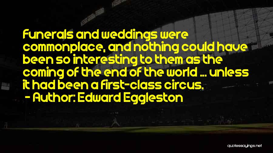Edward Eggleston Quotes: Funerals And Weddings Were Commonplace, And Nothing Could Have Been So Interesting To Them As The Coming Of The End