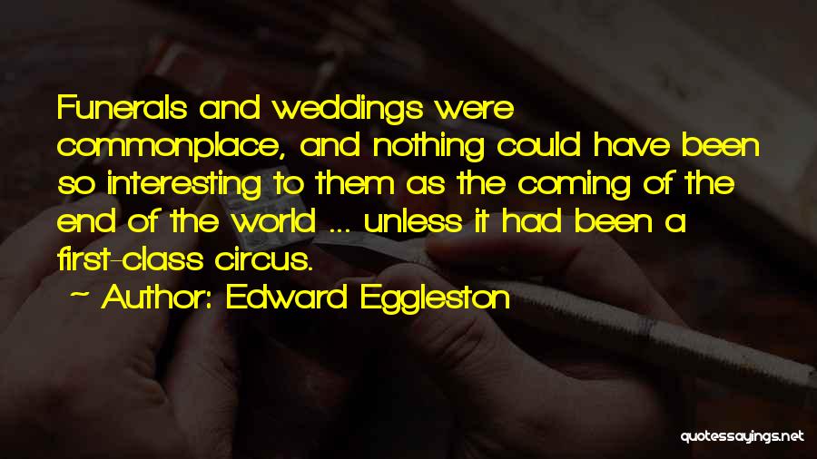 Edward Eggleston Quotes: Funerals And Weddings Were Commonplace, And Nothing Could Have Been So Interesting To Them As The Coming Of The End