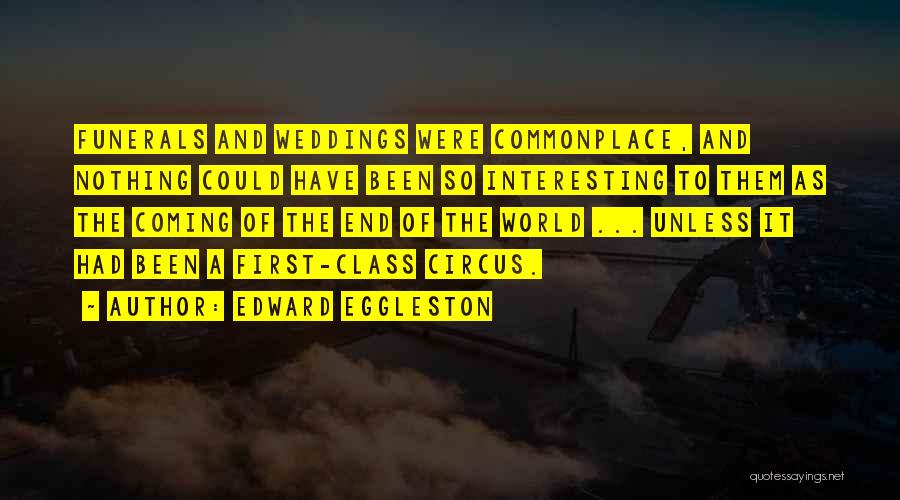Edward Eggleston Quotes: Funerals And Weddings Were Commonplace, And Nothing Could Have Been So Interesting To Them As The Coming Of The End
