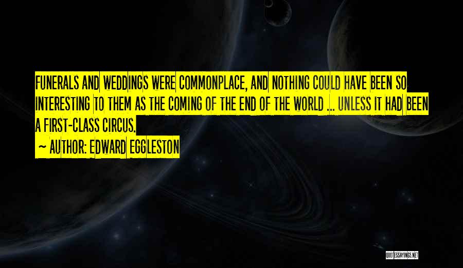 Edward Eggleston Quotes: Funerals And Weddings Were Commonplace, And Nothing Could Have Been So Interesting To Them As The Coming Of The End