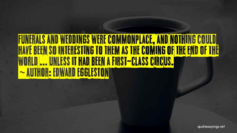 Edward Eggleston Quotes: Funerals And Weddings Were Commonplace, And Nothing Could Have Been So Interesting To Them As The Coming Of The End