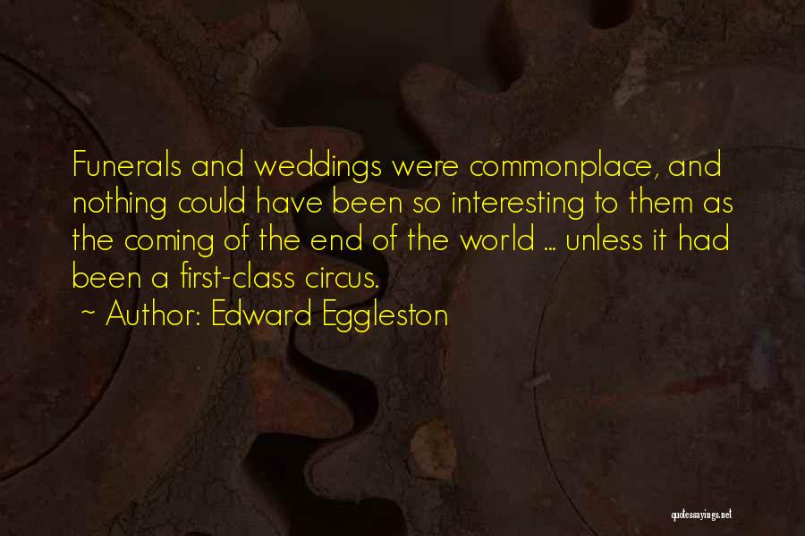 Edward Eggleston Quotes: Funerals And Weddings Were Commonplace, And Nothing Could Have Been So Interesting To Them As The Coming Of The End