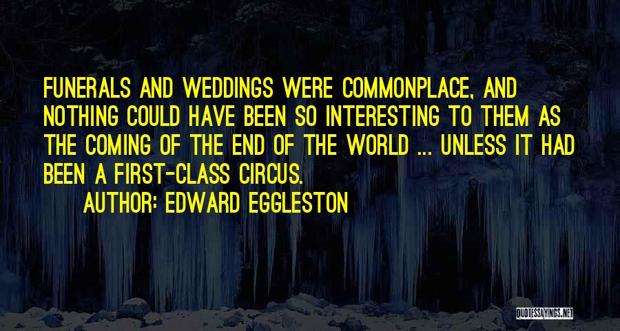 Edward Eggleston Quotes: Funerals And Weddings Were Commonplace, And Nothing Could Have Been So Interesting To Them As The Coming Of The End