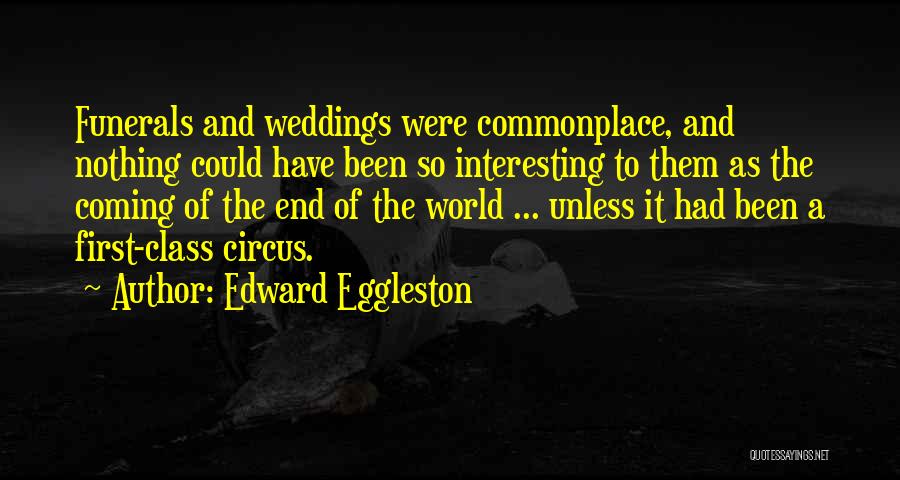 Edward Eggleston Quotes: Funerals And Weddings Were Commonplace, And Nothing Could Have Been So Interesting To Them As The Coming Of The End