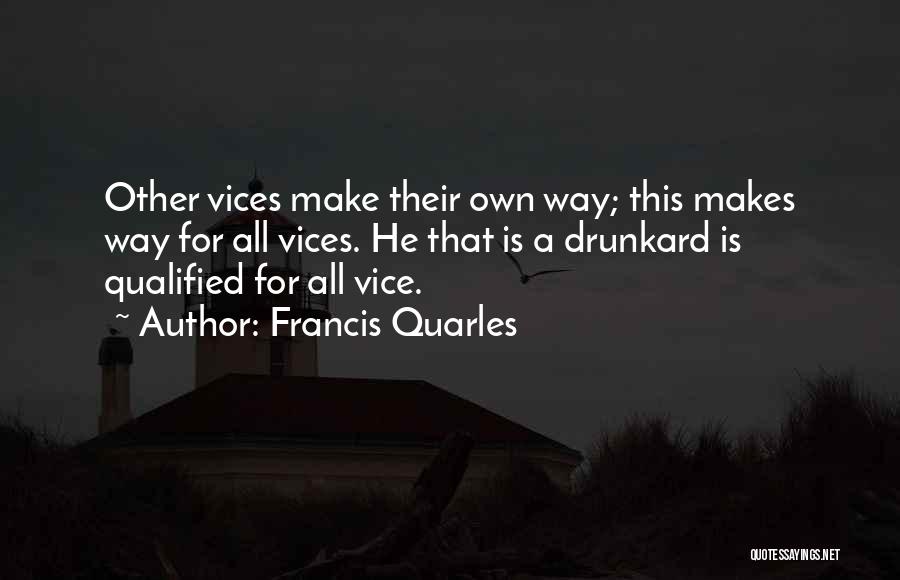 Francis Quarles Quotes: Other Vices Make Their Own Way; This Makes Way For All Vices. He That Is A Drunkard Is Qualified For