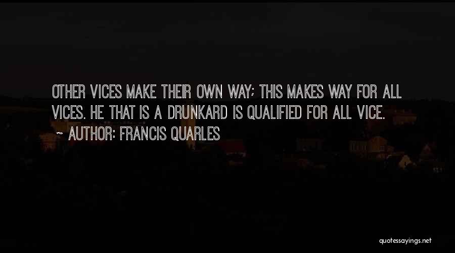 Francis Quarles Quotes: Other Vices Make Their Own Way; This Makes Way For All Vices. He That Is A Drunkard Is Qualified For