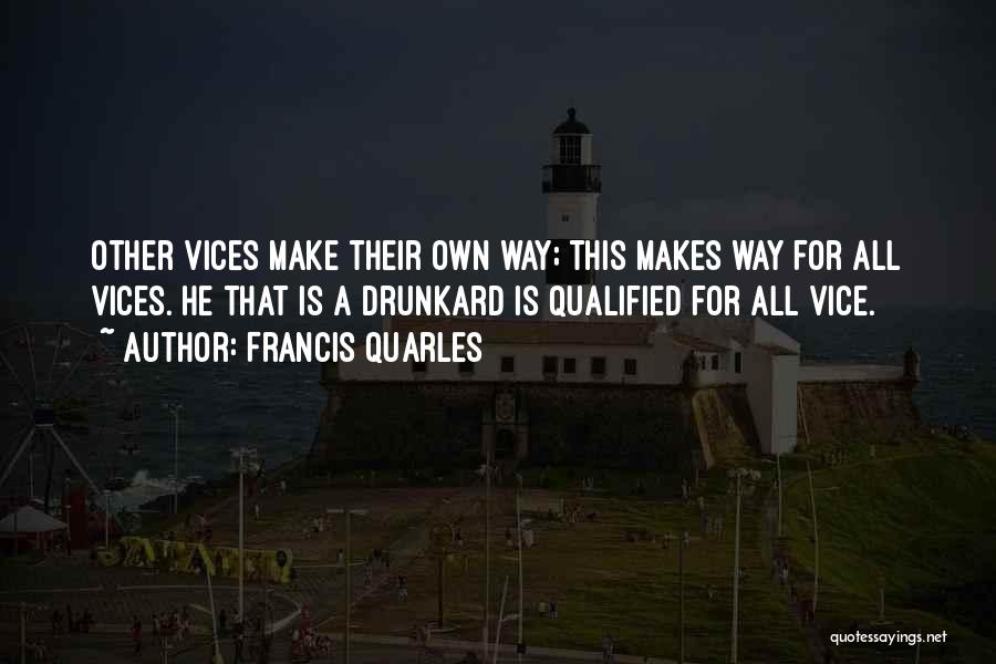 Francis Quarles Quotes: Other Vices Make Their Own Way; This Makes Way For All Vices. He That Is A Drunkard Is Qualified For