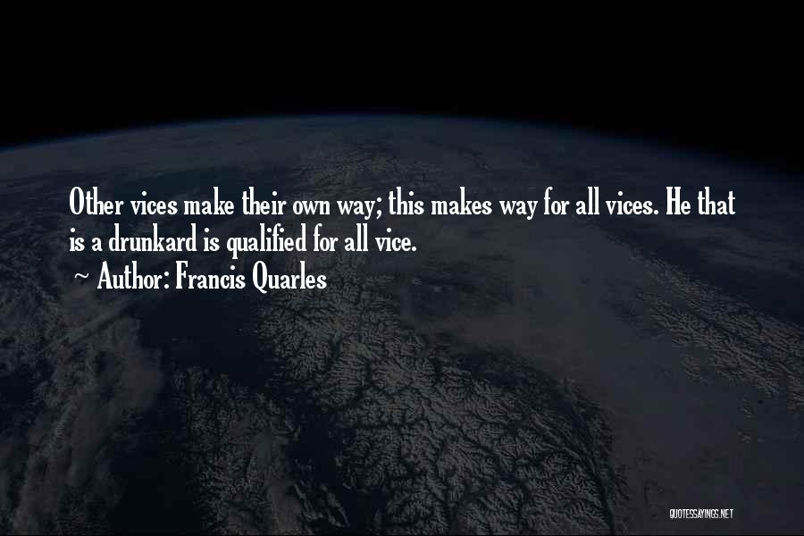 Francis Quarles Quotes: Other Vices Make Their Own Way; This Makes Way For All Vices. He That Is A Drunkard Is Qualified For