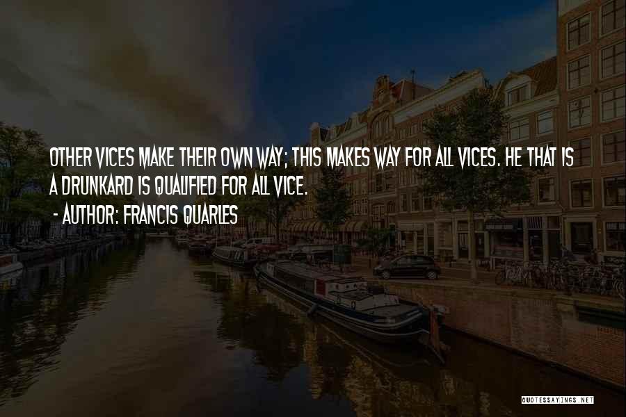 Francis Quarles Quotes: Other Vices Make Their Own Way; This Makes Way For All Vices. He That Is A Drunkard Is Qualified For