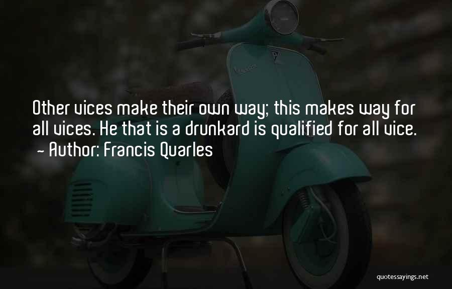 Francis Quarles Quotes: Other Vices Make Their Own Way; This Makes Way For All Vices. He That Is A Drunkard Is Qualified For