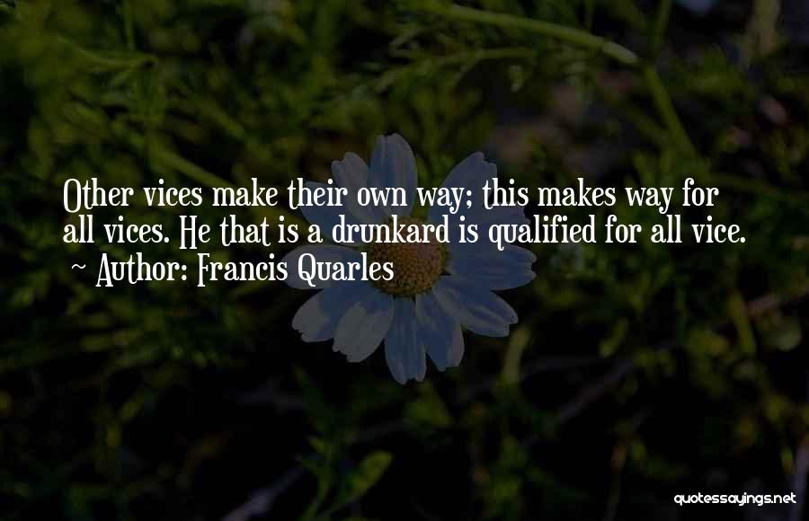 Francis Quarles Quotes: Other Vices Make Their Own Way; This Makes Way For All Vices. He That Is A Drunkard Is Qualified For