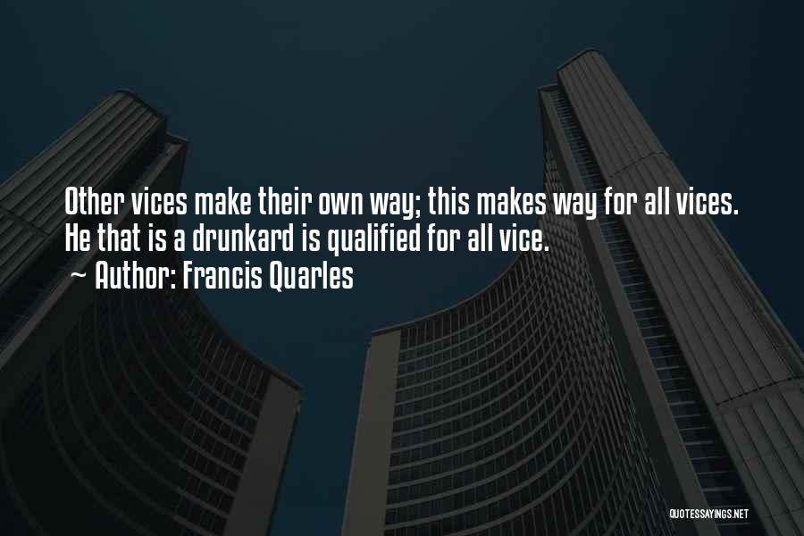 Francis Quarles Quotes: Other Vices Make Their Own Way; This Makes Way For All Vices. He That Is A Drunkard Is Qualified For