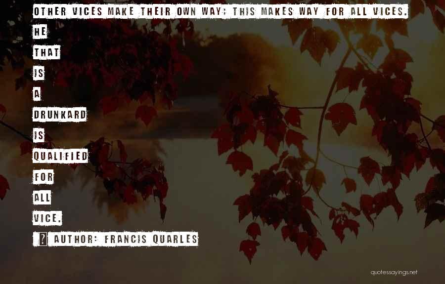 Francis Quarles Quotes: Other Vices Make Their Own Way; This Makes Way For All Vices. He That Is A Drunkard Is Qualified For