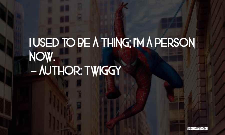 Twiggy Quotes: I Used To Be A Thing; I'm A Person Now.