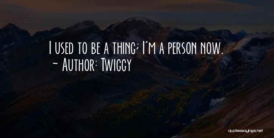 Twiggy Quotes: I Used To Be A Thing; I'm A Person Now.