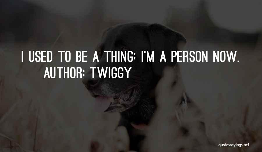 Twiggy Quotes: I Used To Be A Thing; I'm A Person Now.