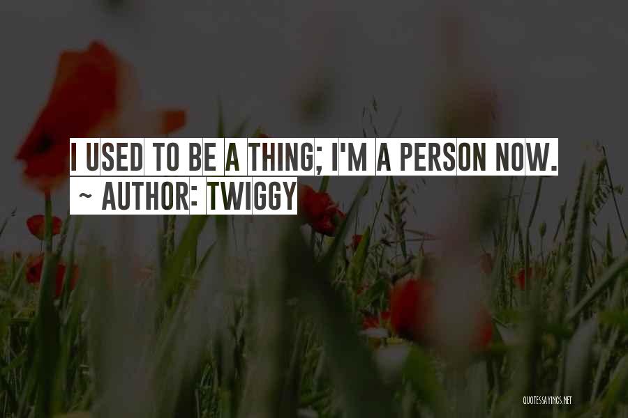 Twiggy Quotes: I Used To Be A Thing; I'm A Person Now.